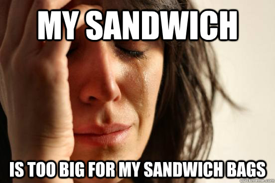 My Sandwich Is too big for my sandwich bags  First World Problems