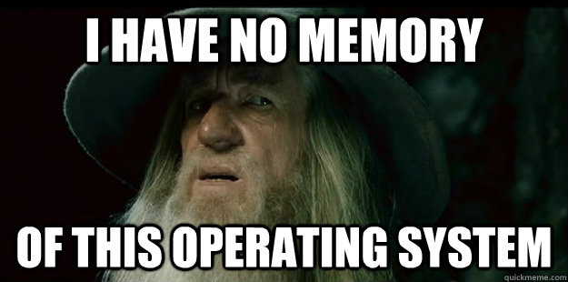 i have no memory of this Operating System - i have no memory of this Operating System  I have no memory Gandalf