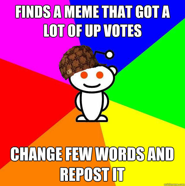 finds a meme that got a lot of up votes Change few words and repost it  Scumbag Redditor