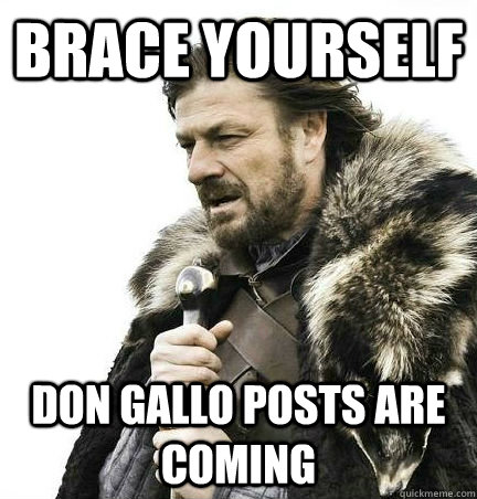 brace yourself Don Gallo posts are coming  BRACE YOURSELF - ANNOYING SNOW PICTURES ARE COMING