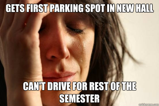 Gets first parking spot in New Hall Can't drive for rest of the semester  First World Problems