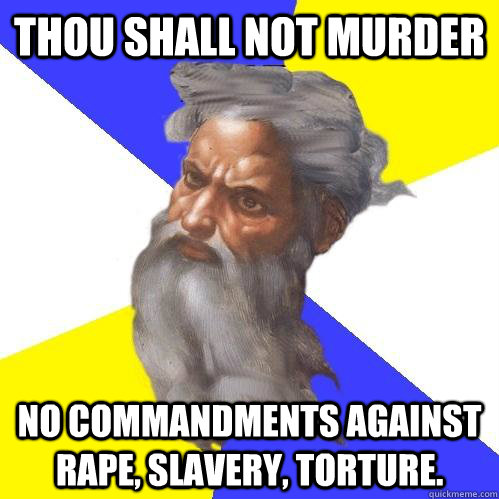 thou shall not murder no commandments against rape, slavery, torture.  Advice God