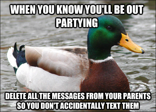 When you know you'll be out partying Delete all the messages from your parents so you don't accidentally text them  Actual Advice Mallard