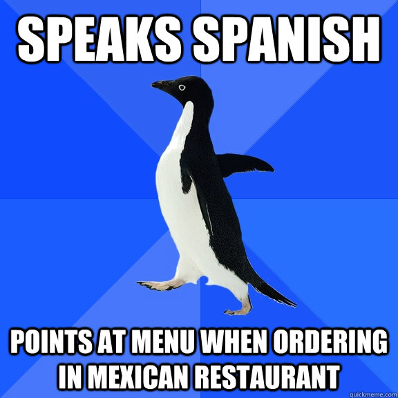 Speaks Spanish points at menu when ordering in mexican restaurant  Socially Awkward Penguin