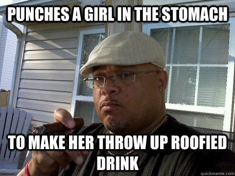 Punches a girl in the stomach to make her throw up roofied drink  Ghetto Good Guy Greg