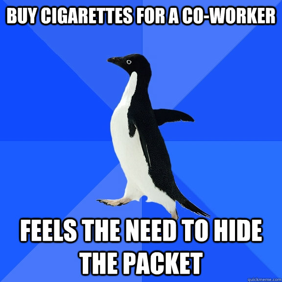 Buy Cigarettes for a co-worker Feels the need to hide the packet  Socially Awkward Penguin