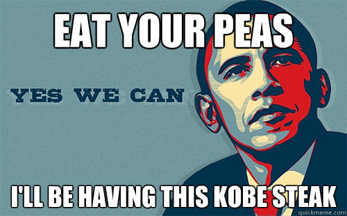 Eat your peas I'll be having this kobe steak  Scumbag Obama