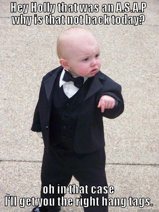 HEY HOLLY THAT WAS AN A.S.A.P WHY IS THAT NOT BACK TODAY? OH IN THAT CASE I'LL GET YOU THE RIGHT HANG TAGS. Baby Godfather
