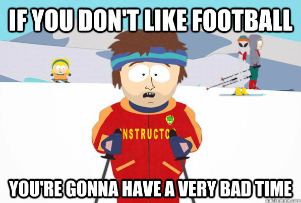 If you don't like football You're gonna have a very bad time  Southpark Instructor