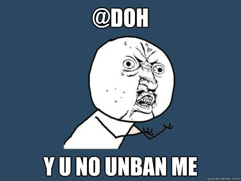 @doh y u no unban me - @doh y u no unban me  Y U No