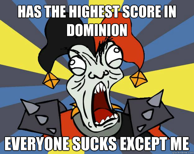 has the highest score in dominion everyone sucks except me  