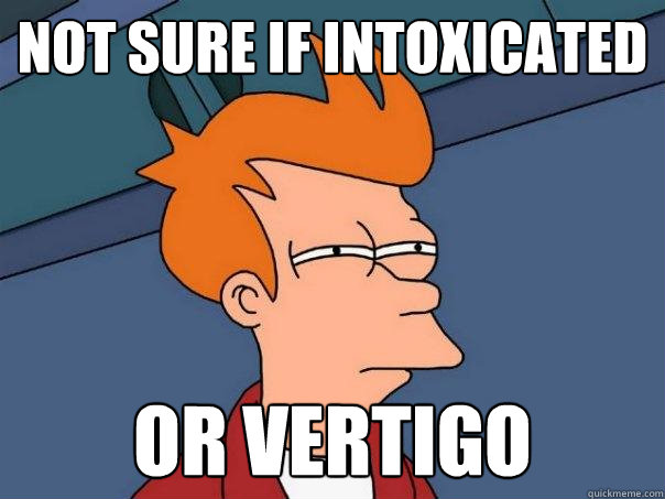 not sure if intoxicated or vertigo  - not sure if intoxicated or vertigo   Futurama Fry