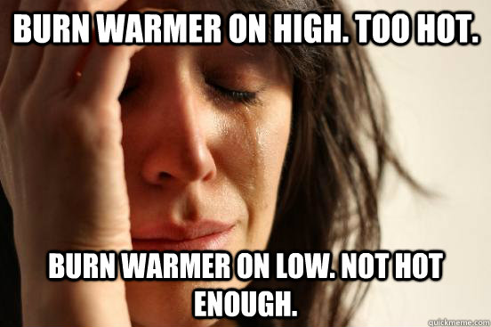 Burn warmer on high. Too hot. Burn warmer on low. Not hot enough.  First World Problems