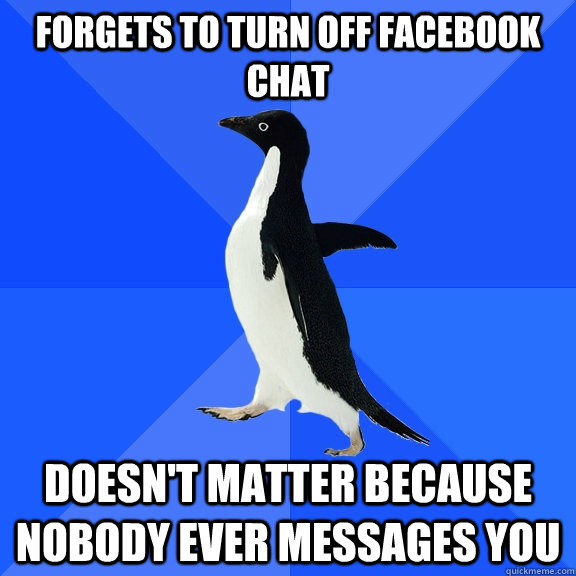 Forgets to turn off Facebook chat Doesn't matter because nobody ever messages you  Socially Awkward Penguin