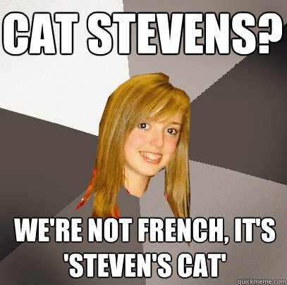 Cat Stevens? We're not French, it's 'Steven's cat'  Musically Oblivious 8th Grader