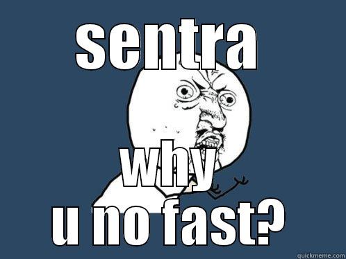 SENTRA WHY U NO FAST? Y U No