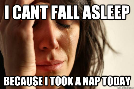 I cant fall asleep Because I took a nap today  First World Problems