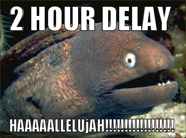 2 Hour Delay - 2 HOUR DELAY HAAAAALLELUJAH!!!!!!!!!!!!!!!!!! Bad Joke Eel