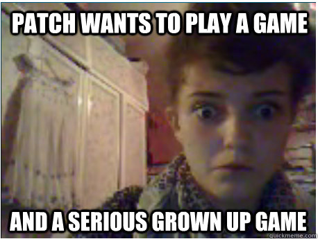 Patch wants to play a game and a serious grown up game  KitKat Emotional Face
