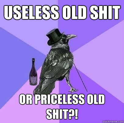 useless old shit or priceless old shit?!  Rich Raven