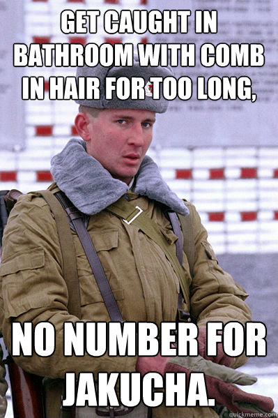 Get caught in bathroom with comb in hair for too long, No number for Jakucha.  Jakucha