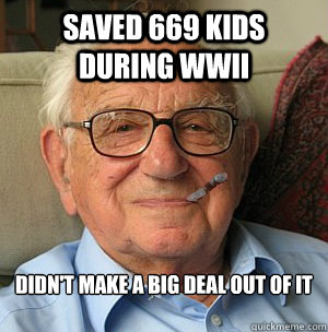 saved 669 kids during WWII didn't make a big deal out of it

 - saved 669 kids during WWII didn't make a big deal out of it

  Good Guy Nicholas Winton