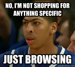 No, I'm not shopping for anything specific just browsing  