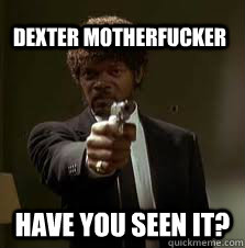 Dexter motherfucker Have you seen it?  Pulp Fiction meme