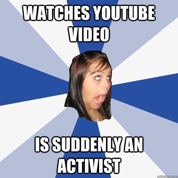 Watches youtube video is suddenly an activist  Annoying Facebook Girl