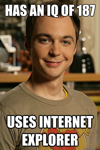 Has an IQ of 187 uses internet explorer - Has an IQ of 187 uses internet explorer  Sheldon cooper