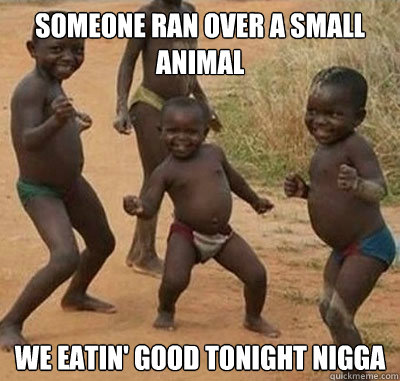 Someone ran over a small animal we eatin' good tonight nigga - Someone ran over a small animal we eatin' good tonight nigga  Canucksafricankid