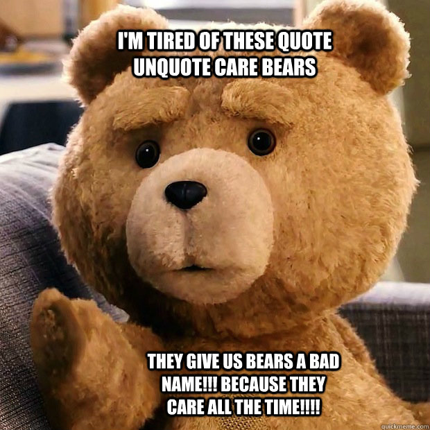 I'm Tired Of These Quote Unquote Care Bears They Give Us Bears A Bad Name!!! Because They Care All The Time!!!! - I'm Tired Of These Quote Unquote Care Bears They Give Us Bears A Bad Name!!! Because They Care All The Time!!!!  Misc