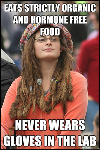 eats strictly organic and hormone free food never wears gloves in the lab  College Liberal