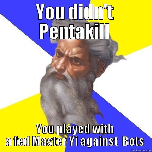 YOU DIDN'T PENTAKILL YOU PLAYED WITH A FED MASTER YI AGAINST  BOTS Advice God