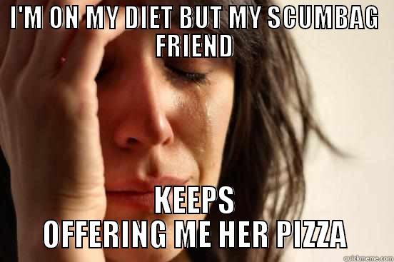 I'M ON MY DIET BUT MY SCUMBAG FRIEND KEEPS OFFERING ME HER PIZZA First World Problems