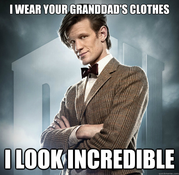I wear your granddad's clothes I look incredible  Dr Who