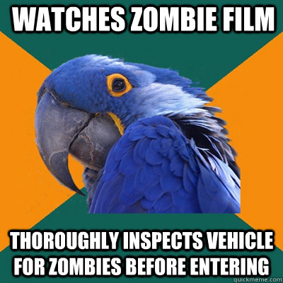 watches zombie film thoroughly inspects vehicle for zombies before entering  Paranoid Parrot