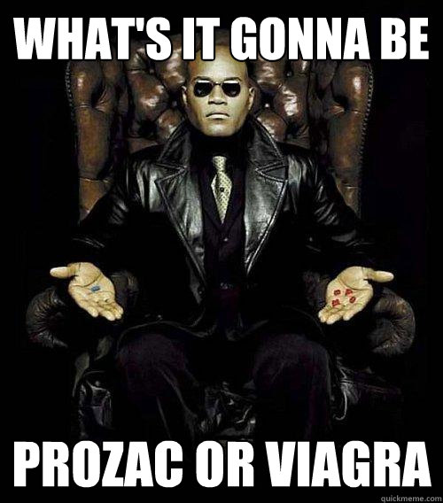 What's it gonna be Prozac OR Viagra  Morpheus