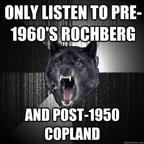 only listen to pre-1960's Rochberg and post-1950 copland  Insanity Wolf