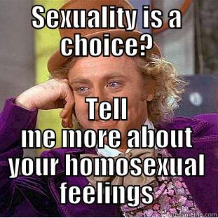 SEXUALITY IS A CHOICE? TELL ME MORE ABOUT YOUR HOMOSEXUAL FEELINGS Condescending Wonka