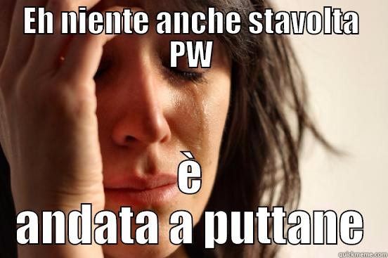 EH NIENTE ANCHE STAVOLTA PW È ANDATA A PUTTANE First World Problems