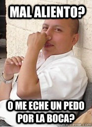  mal aliento? o me eche un pedo por la boca?  bad breath raul