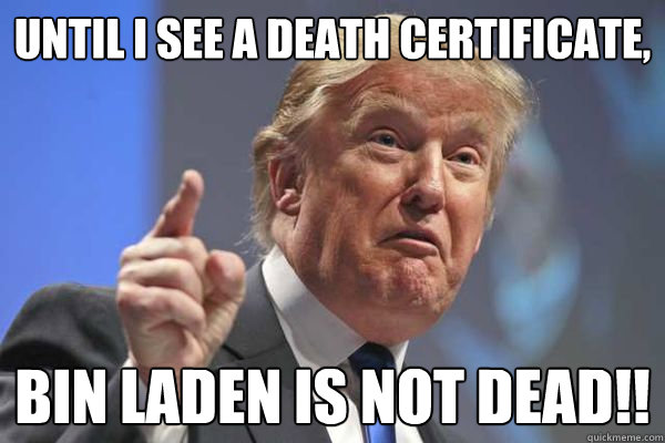 Until I see a death certificate, Bin Laden is not dead!! - Until I see a death certificate, Bin Laden is not dead!!  Trump Bloviations