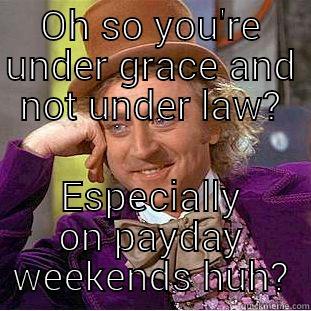 OH SO YOU'RE UNDER GRACE AND NOT UNDER LAW? ESPECIALLY ON PAYDAY WEEKENDS HUH? Condescending Wonka
