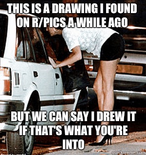 This is a drawing I found on r/pics a while ago But we can say I drew it if that's what you're into  Karma Whore