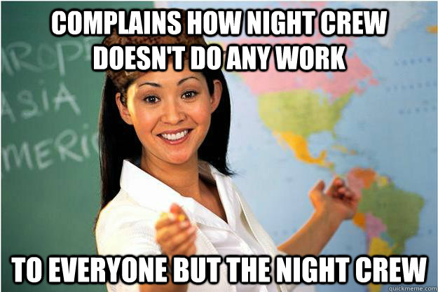 Complains how night crew doesn't do any work To everyone but the night crew  Scumbag Teacher