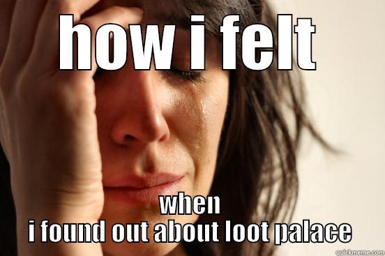 HOW I FELT WHEN I FOUND OUT ABOUT LOOT PALACE First World Problems