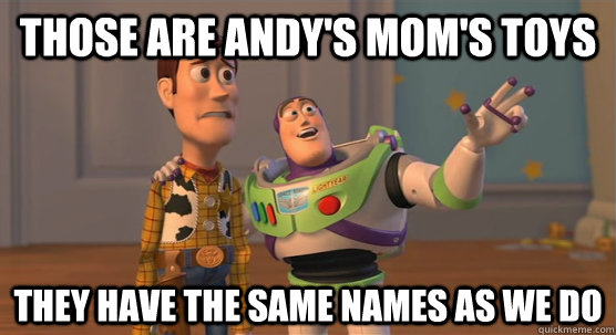 those are andy's mom's toys they have the same names as we do  Toy Story Everywhere