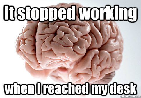 It stopped working when I reached my desk  - It stopped working when I reached my desk   Scumbag Brain