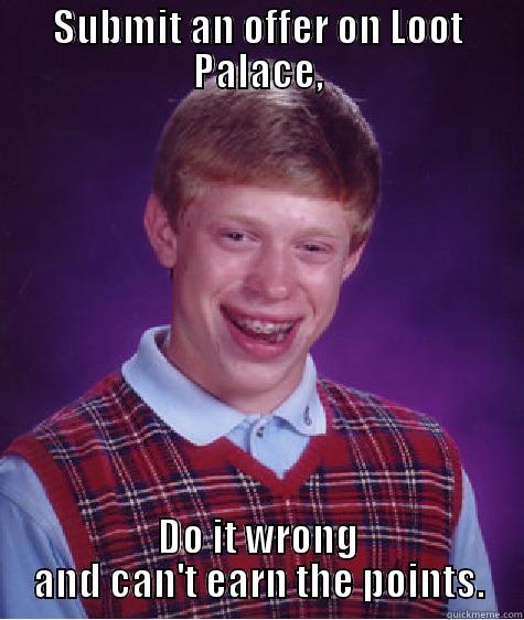 SUBMIT AN OFFER ON LOOT PALACE, DO IT WRONG AND CAN'T EARN THE POINTS. Bad Luck Brian